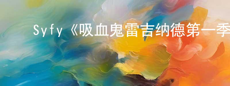 陈玉莲发布Syfy《吸血鬼雷吉纳德第一季》迅雷下载/在线观看/百度云-魔幻/科幻-美剧天堂